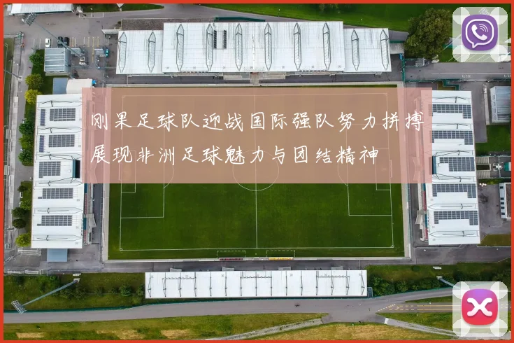 刚果足球队迎战国际强队努力拼搏展现非洲足球魅力与团结精神