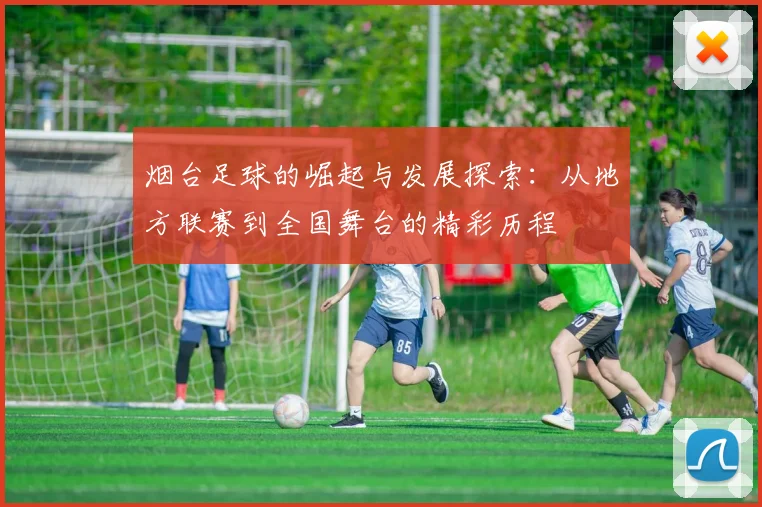 烟台足球的崛起与发展探索：从地方联赛到全国舞台的精彩历程