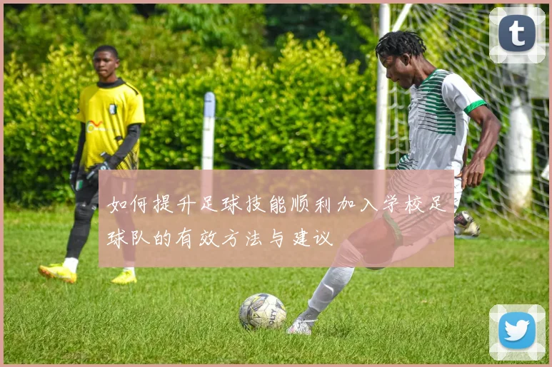 如何提升足球技能顺利加入学校足球队的有效方法与建议