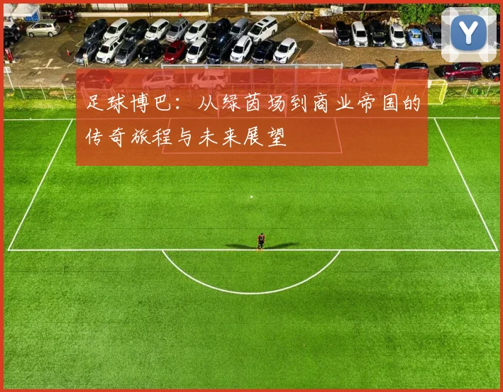 足球博巴：从绿茵场到商业帝国的传奇旅程与未来展望