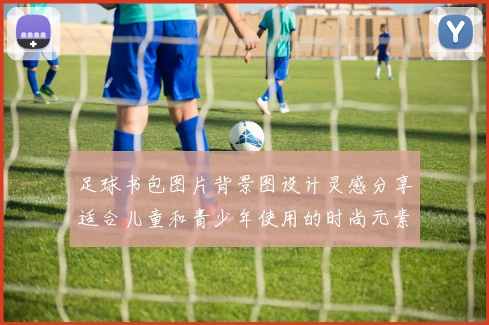 足球书包图片背景图设计灵感分享适合儿童和青少年使用的时尚元素与搭配建议