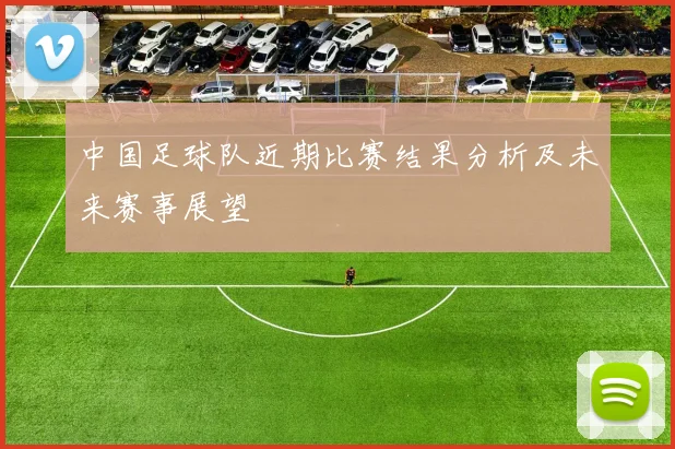 中国足球队近期比赛结果分析及未来赛事展望