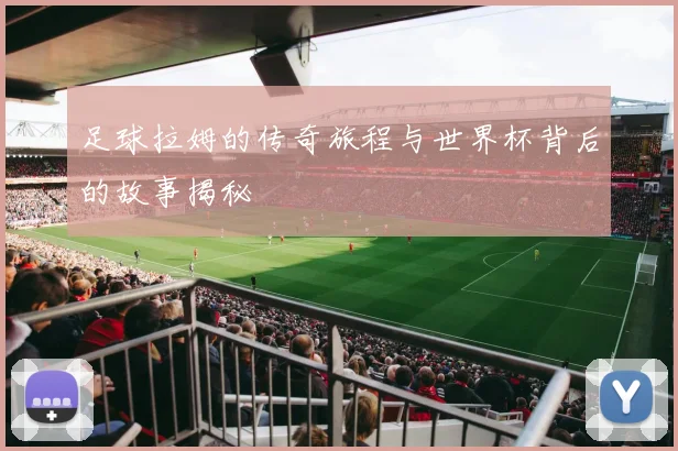 足球拉姆的传奇旅程与世界杯背后的故事揭秘