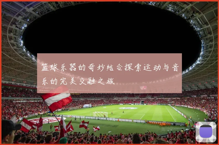 篮球乐器的奇妙结合探索运动与音乐的完美交融之旅