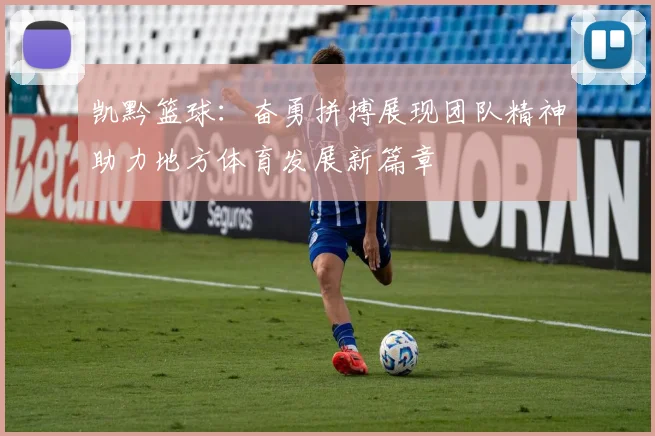 凯黔篮球：奋勇拼搏展现团队精神助力地方体育发展新篇章