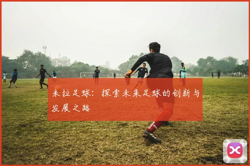 米拉足球：探索未来足球的创新与发展之路