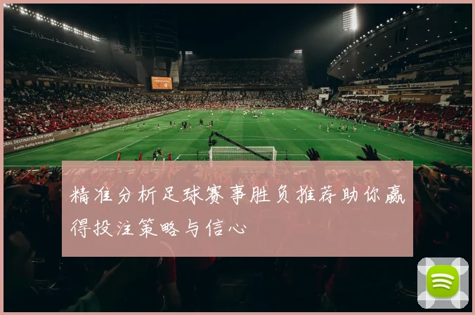 精准分析足球赛事胜负推荐助你赢得投注策略与信心