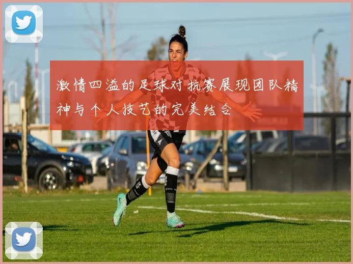 激情四溢的足球对抗赛展现团队精神与个人技艺的完美结合